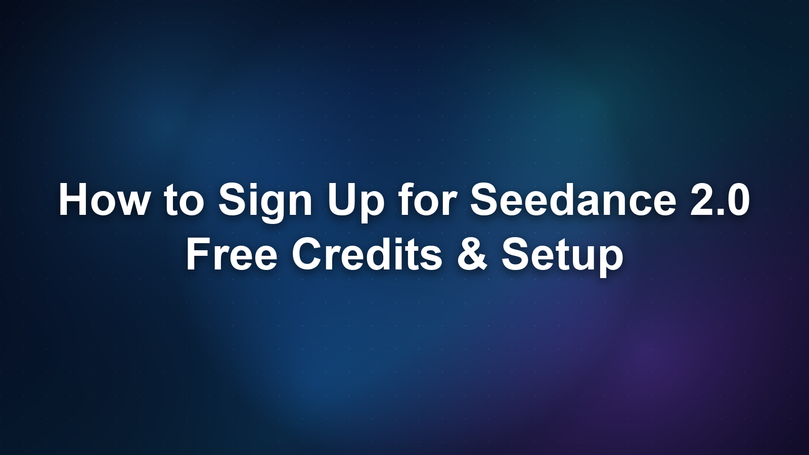 How to Sign Up for Seedance 2.0: Free Credits & Setup