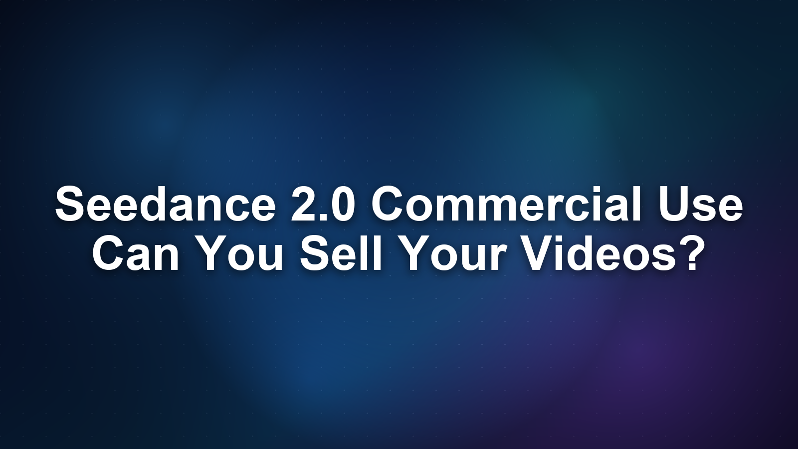 Seedance 2.0 Commercial Use: Can You Sell Your Videos?