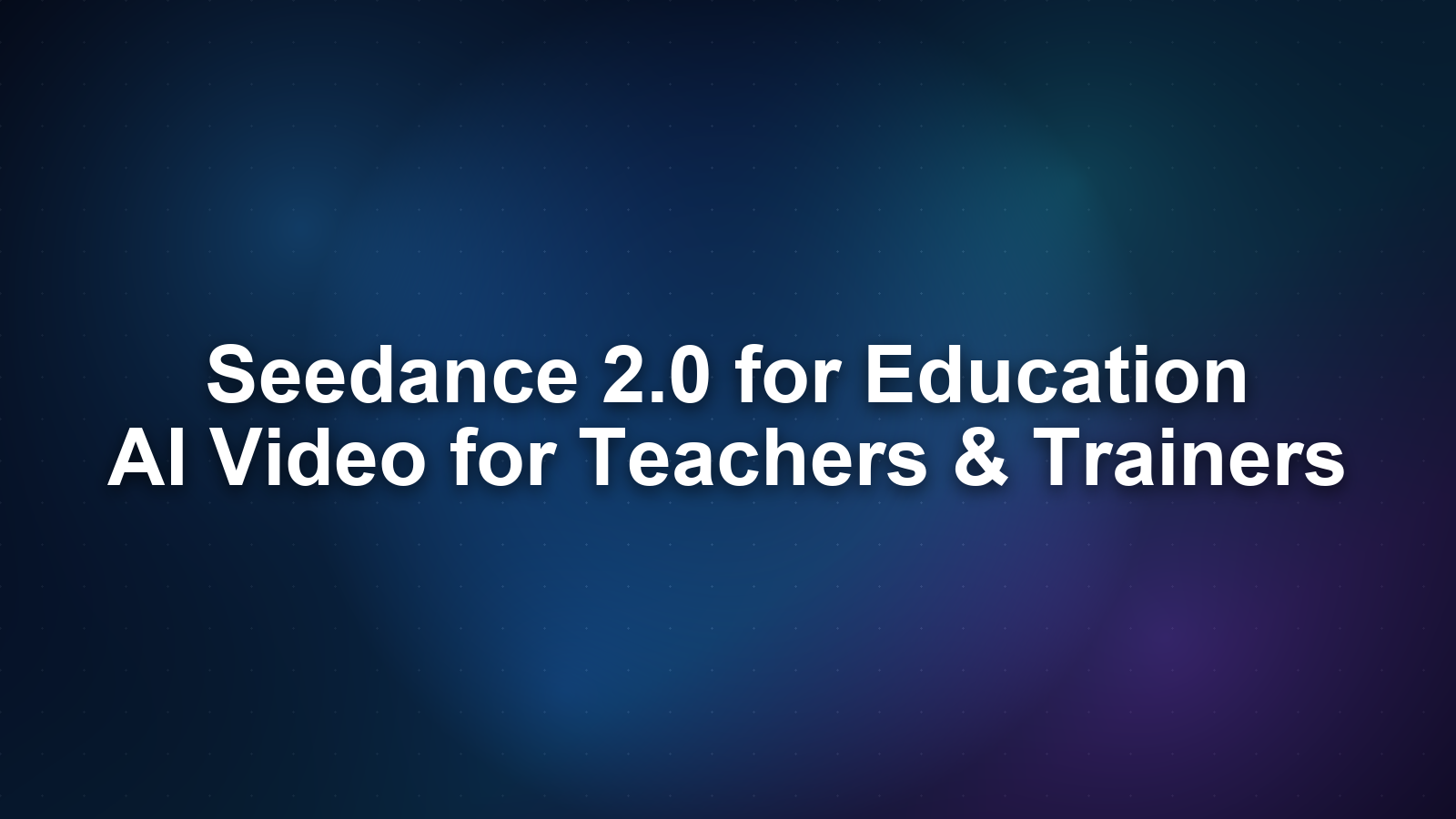 Seedance 2.0 for Education: AI Video for Teachers & Trainers