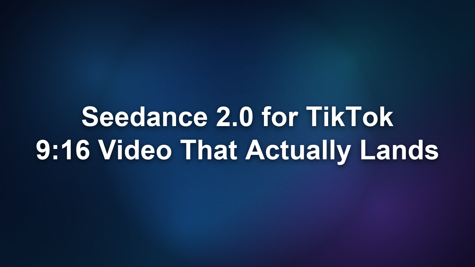 Seedance 2.0 for TikTok: 9:16 Video That Actually Lands