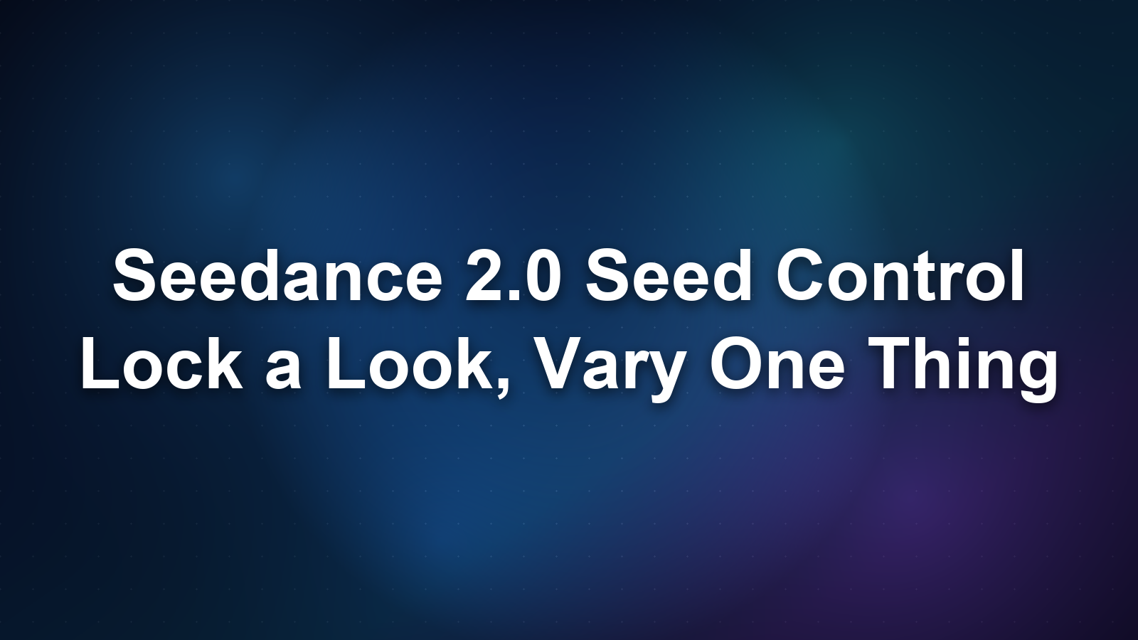 Seedance 2.0 Seed Control: Lock a Look, Vary One Thing