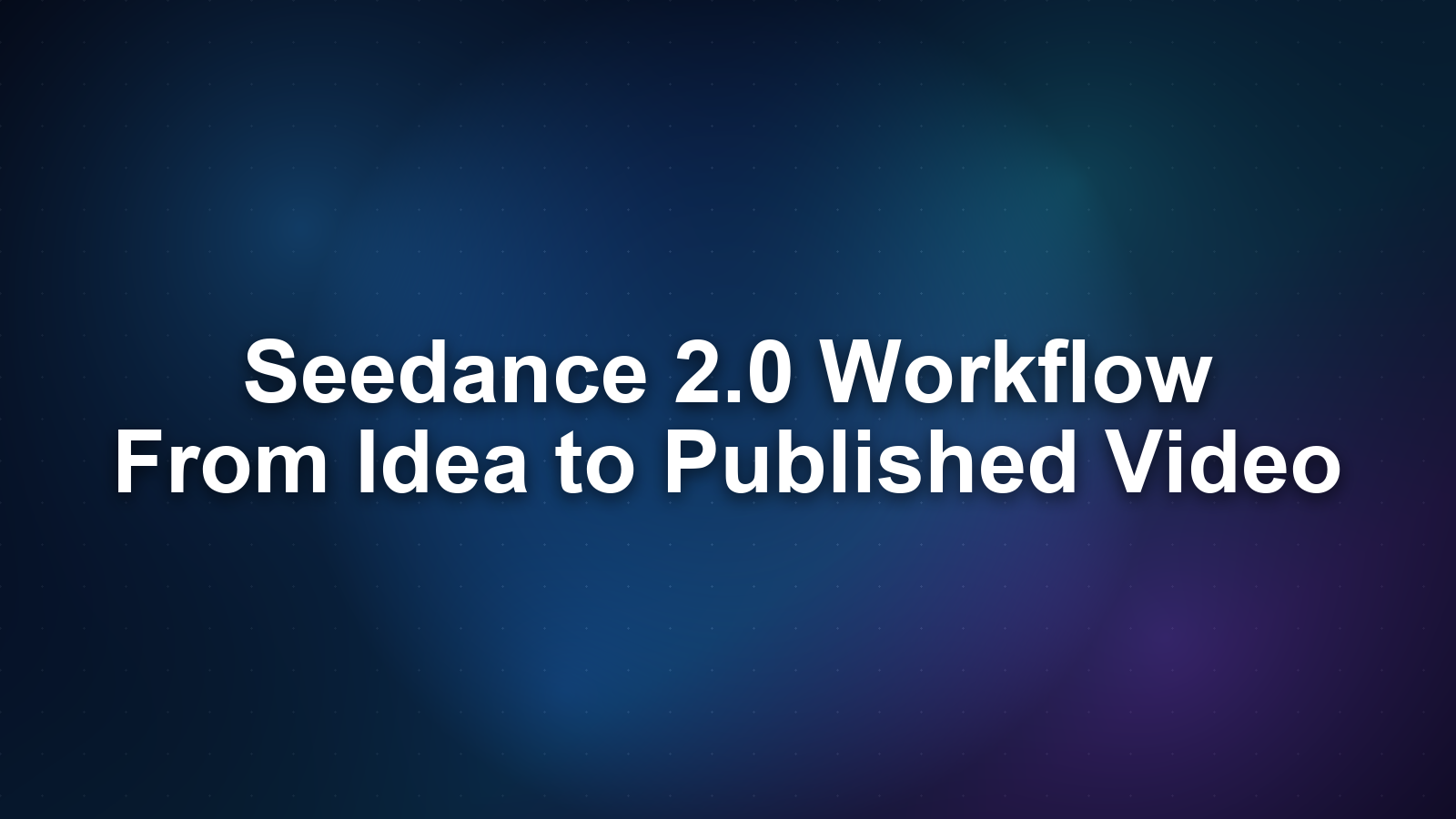 Seedance 2.0 Workflow: From Idea to Published Video